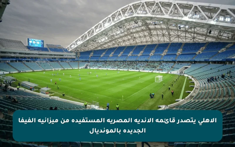 الأهلي يتصدر قائمة الأندية المصرية المستفيدة من ميزانية الفيفا الجديدة بالمونديال